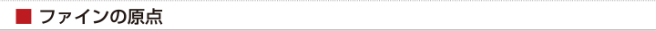 ■ ファインの原点